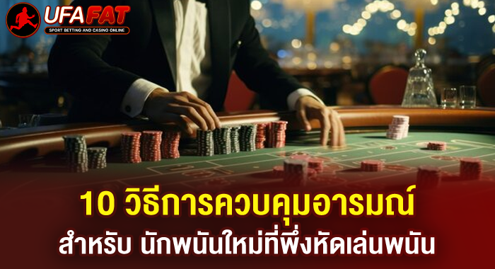 10 วิธีการควบคุมอารมณ์สำหรับ นักพนันใหม่ที่พึ่งหัดเล่นพนัน
