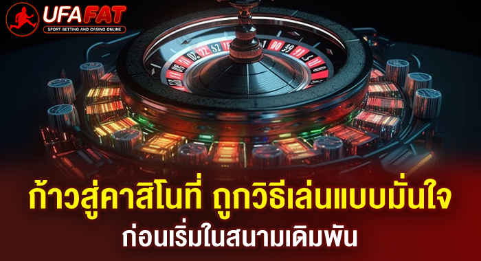 ก้าวสู่คาสิโนที่ ถูกวิธีเล่นแบบมั่นใจ ไม่เสี่ยงเสียใจภายหลัง