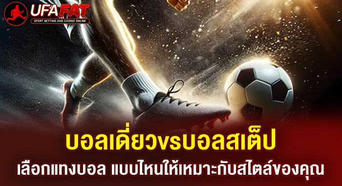 บอลเดี่ยวvsบอลสเต็ป เลือกแทงบอล แบบไหนให้เหมาะกับสไตล์ของคุณ