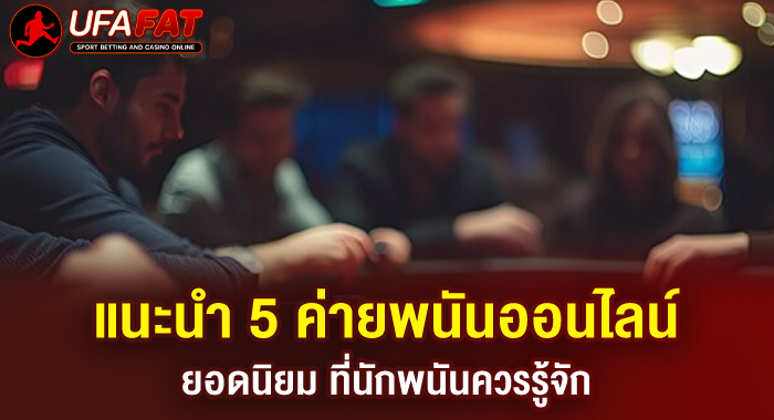 แนะนำ 5 ค่ายพนันออนไลน์ยอดนิยม ที่นักพนันควรรู้จัก