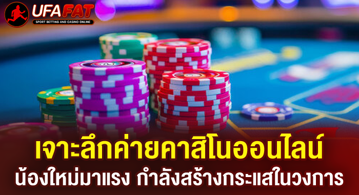 เจาะลึกค่ายคาสิโนออนไลน์น้องใหม่มาแรง กำลังสร้างกระแสในวงการ