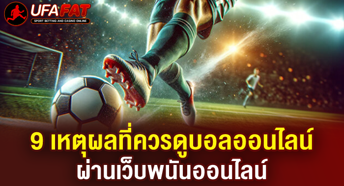9 เหตุผลที่ควรดูบอลออนไลน์ผ่านเว็บพนันออนไลน์