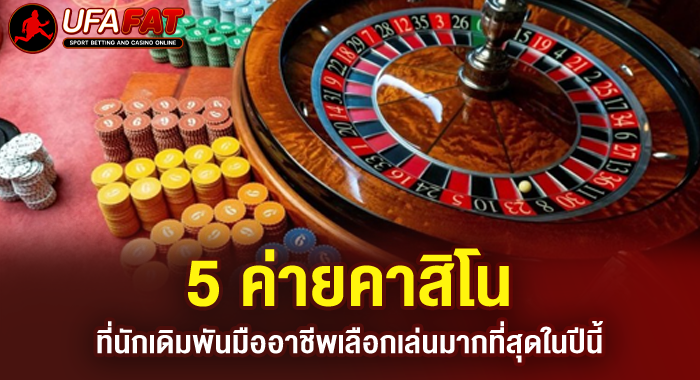 5 ค่ายคาสิโน ที่นักเดิมพันมืออาชีพเลือกเล่นมากที่สุดในปีนี้